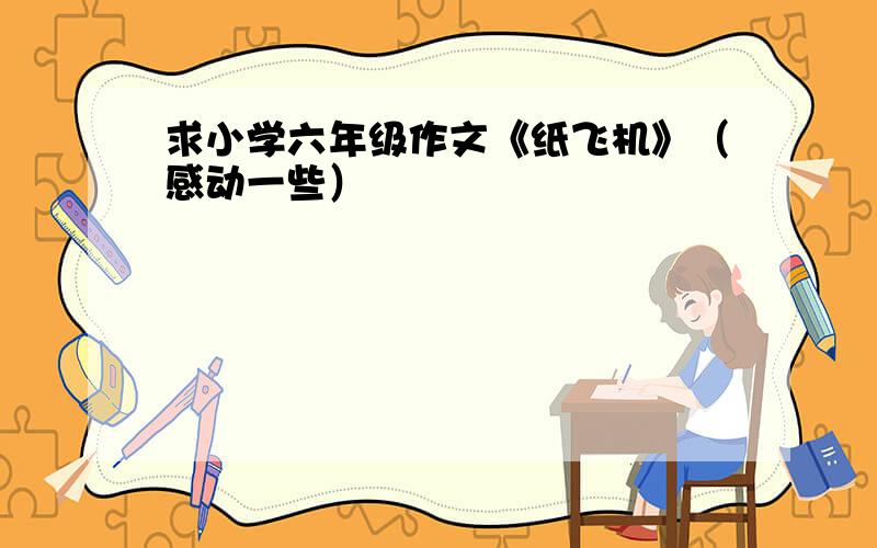 求小学六年级作文《纸飞机》（感动一些）