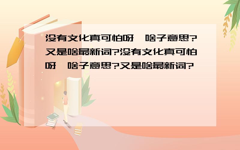 没有文化真可怕呀,啥子意思?又是啥最新词?没有文化真可怕呀,啥子意思?又是啥最新词?