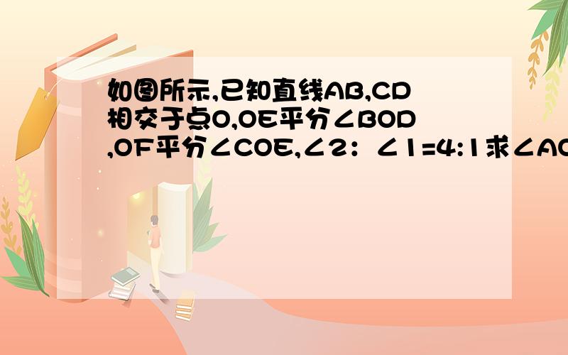 如图所示,已知直线AB,CD相交于点O,OE平分∠BOD,OF平分∠COE,∠2：∠1=4:1求∠AOF的度数图片上传不了.∠1是∠AOD,∠B是∠BOE.