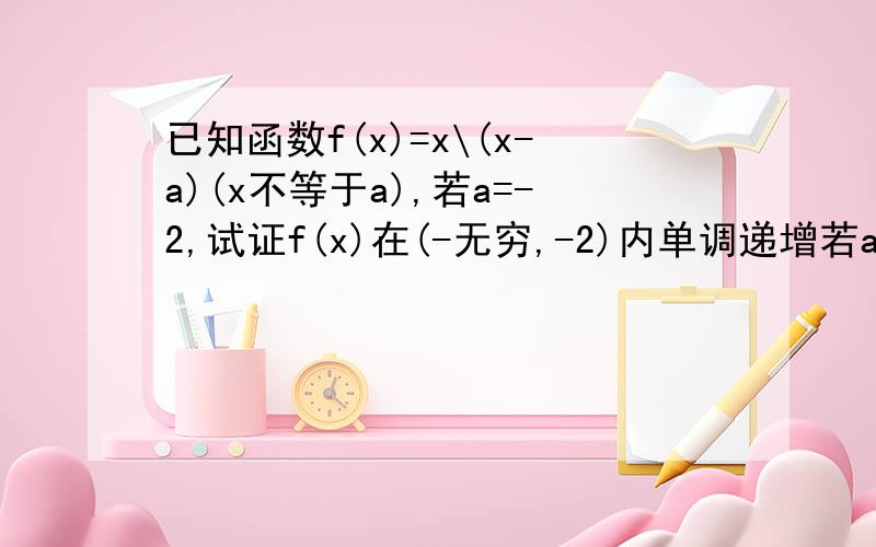 已知函数f(x)=x\(x-a)(x不等于a),若a=-2,试证f(x)在(-无穷,-2)内单调递增若a>0且f(x)在(1,正无穷）内单调递减，求a的取值范围