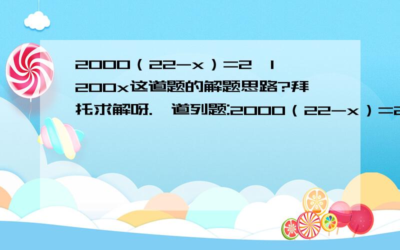 2000（22-x）=2×1200x这道题的解题思路?拜托求解呀.一道列题:2000（22-x）=2×1200x他直接就变成2（22-x）=6x是怎么解的呀?两边同时除以400?（22-x）也应该除以400噻?请详答一下.谢谢!谢谢!