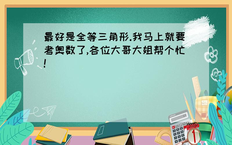 最好是全等三角形.我马上就要考奥数了,各位大哥大姐帮个忙!