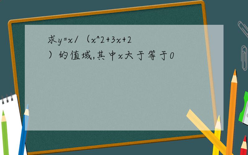 求y=x/（x^2+3x+2）的值域,其中x大于等于0