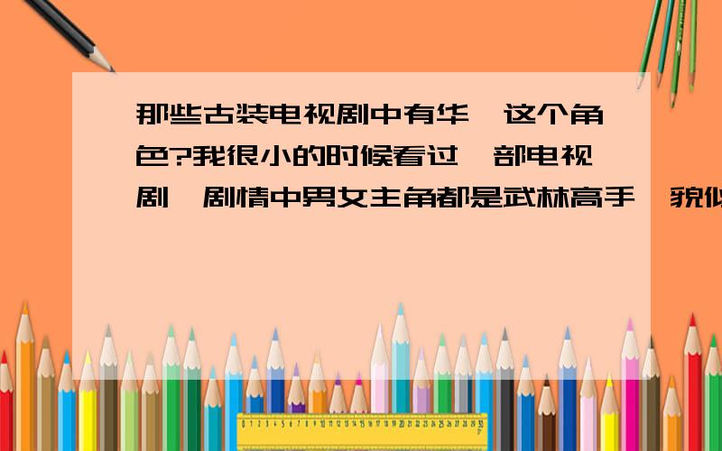 那些古装电视剧中有华佗这个角色?我很小的时候看过一部电视剧,剧情中男女主角都是武林高手,貌似一开始是仇人,但最后相爱了,男女主角叫什么我忘记了,电视剧叫什么我也忘记了.但我记得