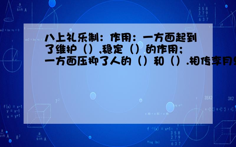 八上礼乐制：作用：一方面起到了维护（）,稳定（）的作用；一方面压抑了人的（）和（）.相传李月只是（周公）制定的.战国时期主要的变法有：（）在魏国变法；（）在楚国变法；（）