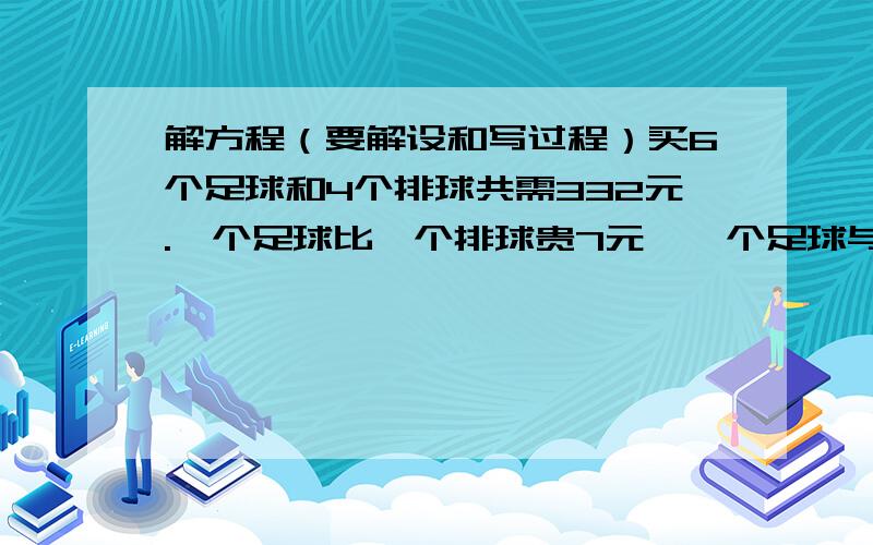 解方程（要解设和写过程）买6个足球和4个排球共需332元.一个足球比一个排球贵7元,一个足球与排球各多少元?