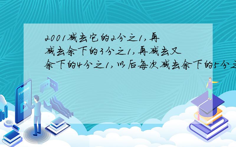 2001减去它的2分之1,再减去余下的3分之1,再减去又余下的4分之1,以后每次减去余下的5分之1,6分之1,一直减到最后的2001分之1,最后结果?要算式