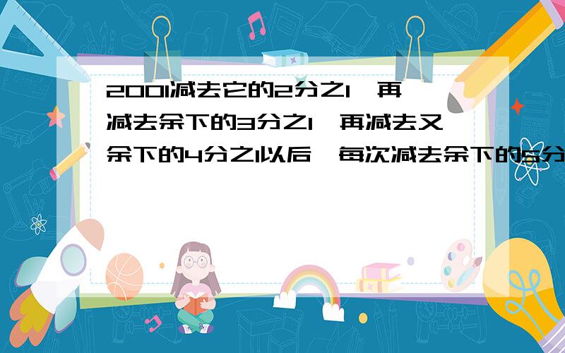 2001减去它的2分之1,再减去余下的3分之1,再减去又余下的4分之1以后,每次减去余下的5分之1、6分之1、7分之1.以此类推,一直减到最后余下的2001分之1,最后的多少?快点啊!