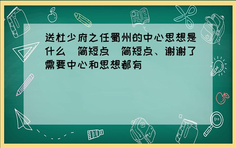 送杜少府之任蜀州的中心思想是什么（简短点）简短点、谢谢了需要中心和思想都有