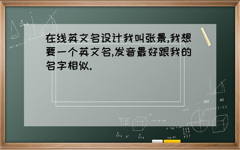 在线英文名设计我叫张景,我想要一个英文名,发音最好跟我的名字相似.