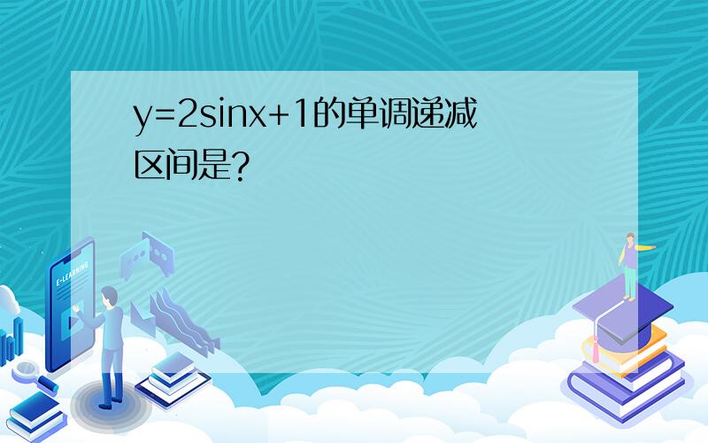 y=2sinx+1的单调递减区间是?