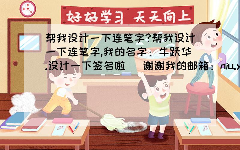 帮我设计一下连笔字?帮我设计一下连笔字,我的名字：牛跃华.设计一下签名啦   谢谢我的邮箱：niu.yuehua@163.com