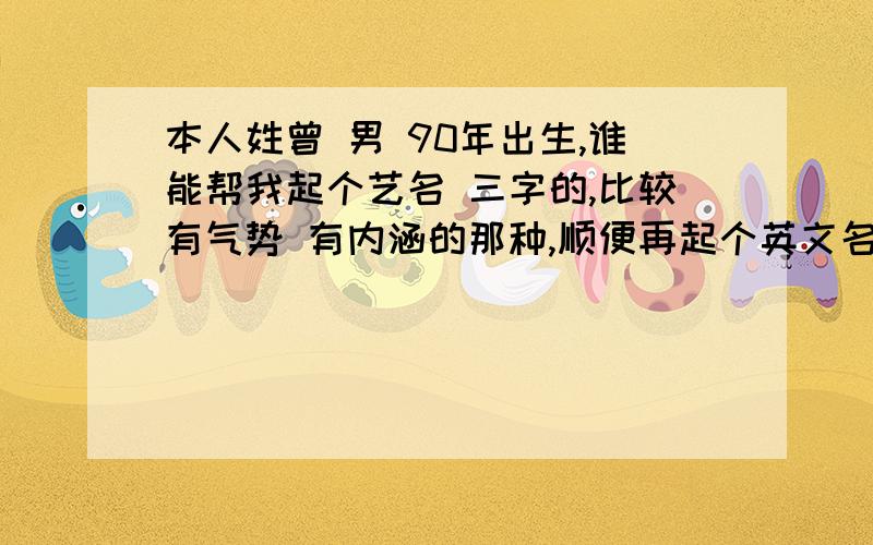 本人姓曾 男 90年出生,谁能帮我起个艺名 三字的,比较有气势 有内涵的那种,顺便再起个英文名,