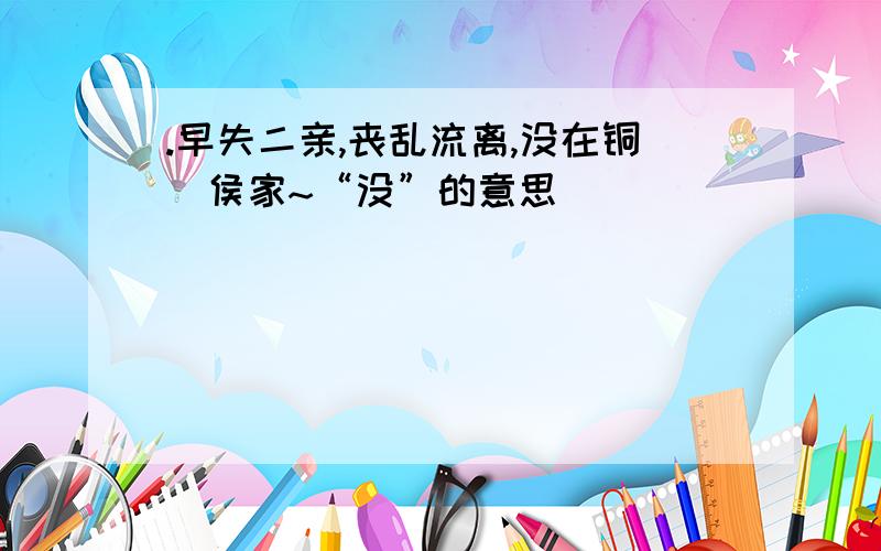 .早失二亲,丧乱流离,没在铜鞮侯家~“没”的意思