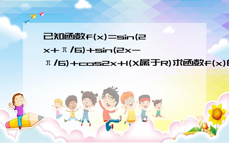 已知函数f(x)=sin(2x+π/6)+sin(2x-π/6)+cos2x+1(X属于R)求函数f(x)的最大值及此是自变量已知函数f(x)=sin(2x+π/6)+sin(2x-π/6)+cos2x+1(x属于R) 求函数f(x)的最大值及此是自变量X的取值集合求使f(x)=>2的x取值范