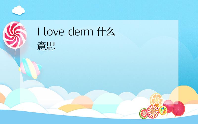 I love derm 什么意思