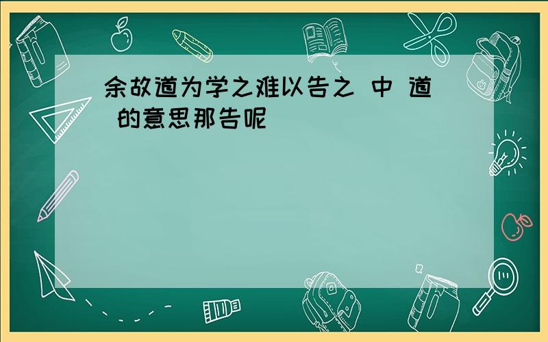 余故道为学之难以告之 中 道 的意思那告呢