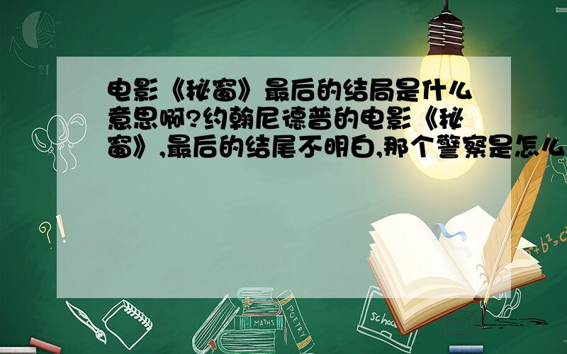 电影《秘窗》最后的结局是什么意思啊?约翰尼德普的电影《秘窗》,最后的结尾不明白,那个警察是怎么知道莫特杀了那些人的?那个接收UPS杂志的女士的那些话是什么意思?这位女士为什么在