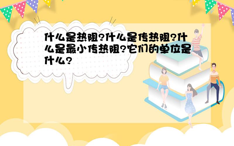 什么是热阻?什么是传热阻?什么是最小传热阻?它们的单位是什么?