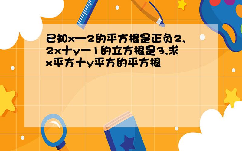 已知x—2的平方根是正负2,2x十y一1的立方根是3,求x平方十y平方的平方根