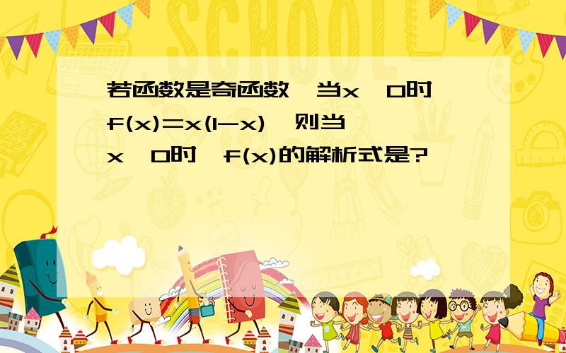 若函数是奇函数,当x＜0时,f(x)=x(1-x),则当x＞0时,f(x)的解析式是?