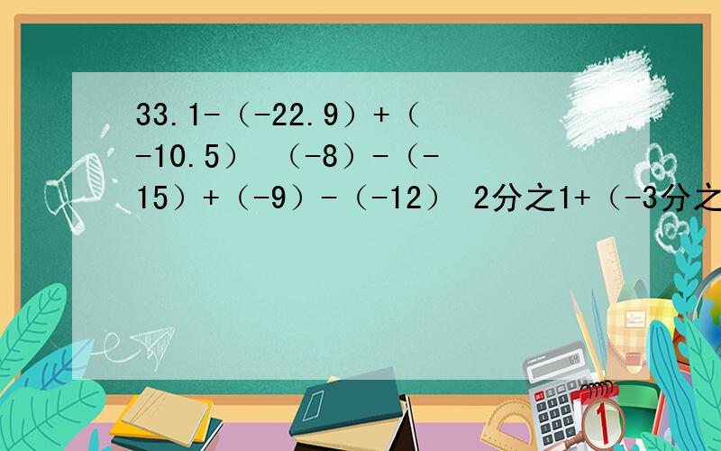 33.1-（-22.9）+（-10.5） （-8）-（-15）+（-9）-（-12） 2分之1+（-3分之2）-（-5分之4）+（-2分之1）3分之10+（-4分之11）-（-6分之5）+（-12分之7）计算 有理数的混合运算