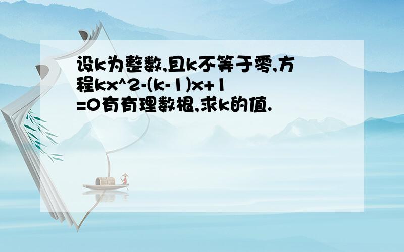 设k为整数,且k不等于零,方程kx^2-(k-1)x+1=0有有理数根,求k的值.