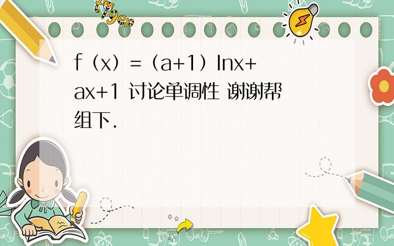 f（x）=（a+1）Inx+ax+1 讨论单调性 谢谢帮组下.