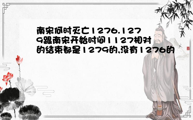 南宋何时灭亡1276.1279跟南宋开始时间1127相对的结束都是1279的,没有1276的