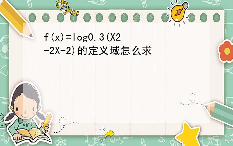 f(x)=log0.3(X2-2X-2)的定义域怎么求