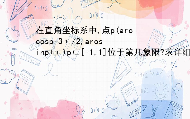 在直角坐标系中,点p(arccosp-3π/2,arcsinp+π)p∈[-1,1]位于第几象限?求详细步骤.谢谢