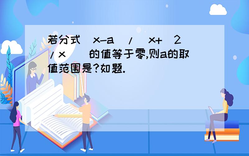 若分式(x-a)/[x+（2/x)]的值等于零,则a的取值范围是?如题.