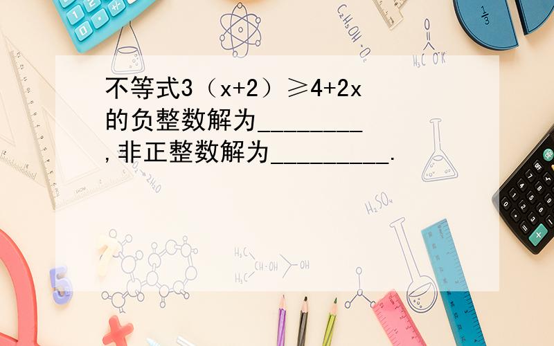 不等式3（x+2）≥4+2x的负整数解为________,非正整数解为_________.