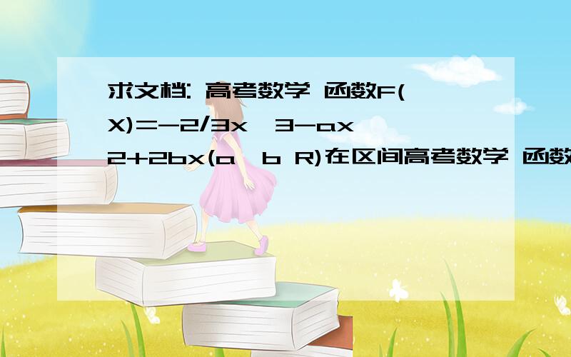 求文档: 高考数学 函数F(X)=-2/3x^3-ax^2+2bx(a,b R)在区间高考数学 函数F(X)=-2/3x^3-ax^2+2bx(a,b R)在区间{-1,2}上单调递增,则b/a的取值范围是