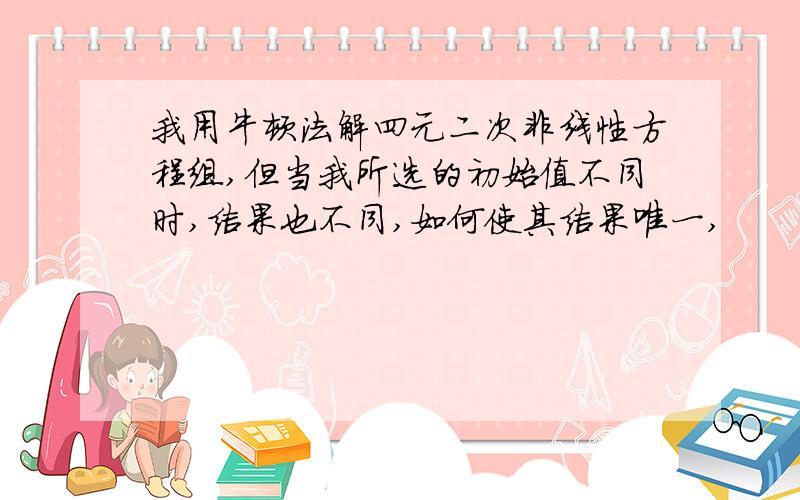 我用牛顿法解四元二次非线性方程组,但当我所选的初始值不同时,结果也不同,如何使其结果唯一,