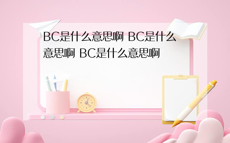 BC是什么意思啊 BC是什么意思啊 BC是什么意思啊