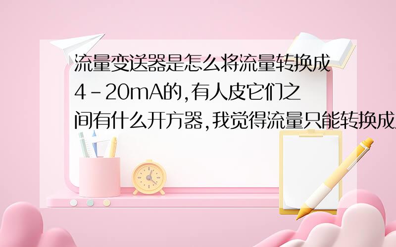 流量变送器是怎么将流量转换成4－20mA的,有人皮它们之间有什么开方器,我觉得流量只能转换成压力还有...流量变送器是怎么将流量转换成4－20mA的,有人皮它们之间有什么开方器,我觉得流量