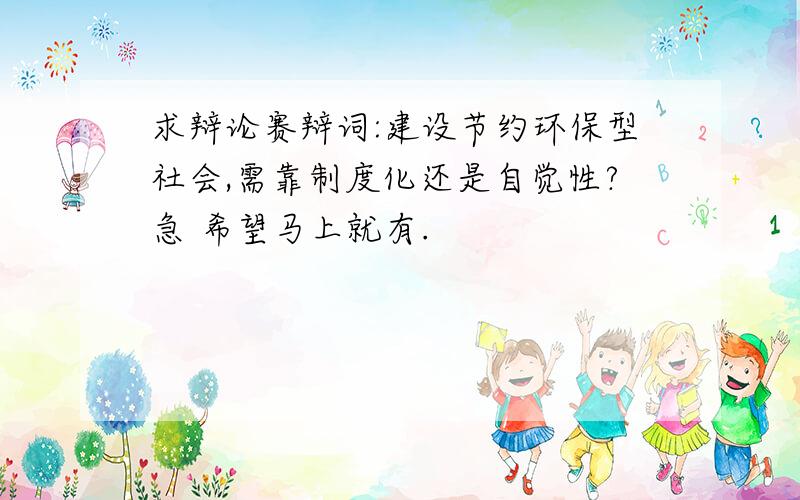 求辩论赛辩词:建设节约环保型社会,需靠制度化还是自觉性?急 希望马上就有.