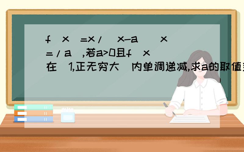 f(x)=x/(x-a)(x=/a),若a>0且f(x)在(1,正无穷大)内单调递减,求a的取值范围（过程）