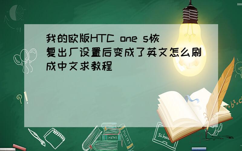 我的欧版HTC one s恢复出厂设置后变成了英文怎么刷成中文求教程