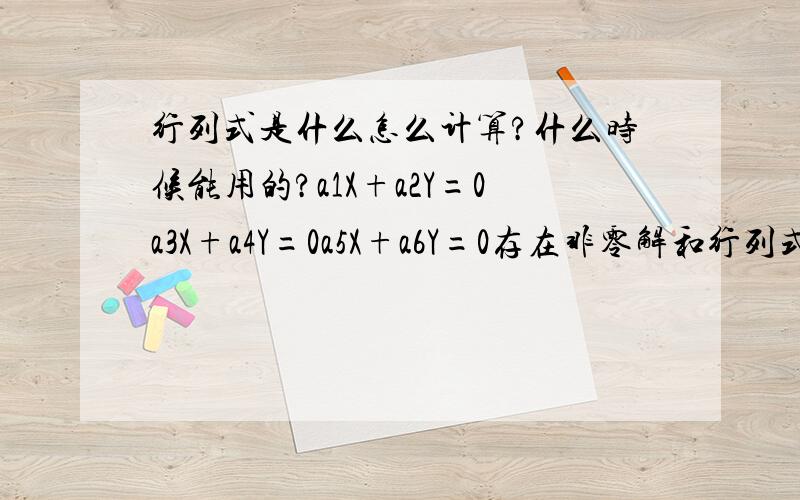 行列式是什么怎么计算?什么时候能用的?a1X+a2Y=0a3X+a4Y=0a5X+a6Y=0存在非零解和行列式有什么关系?....如果我有的话没的课本