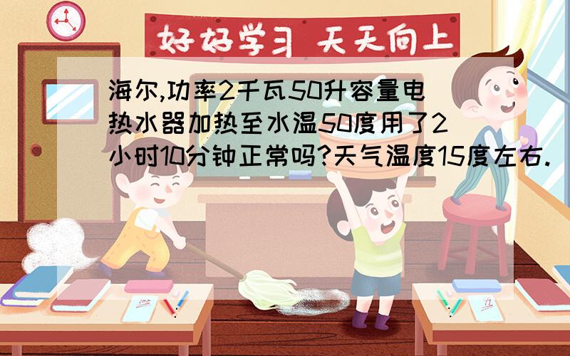 海尔,功率2千瓦50升容量电热水器加热至水温50度用了2小时10分钟正常吗?天气温度15度左右.