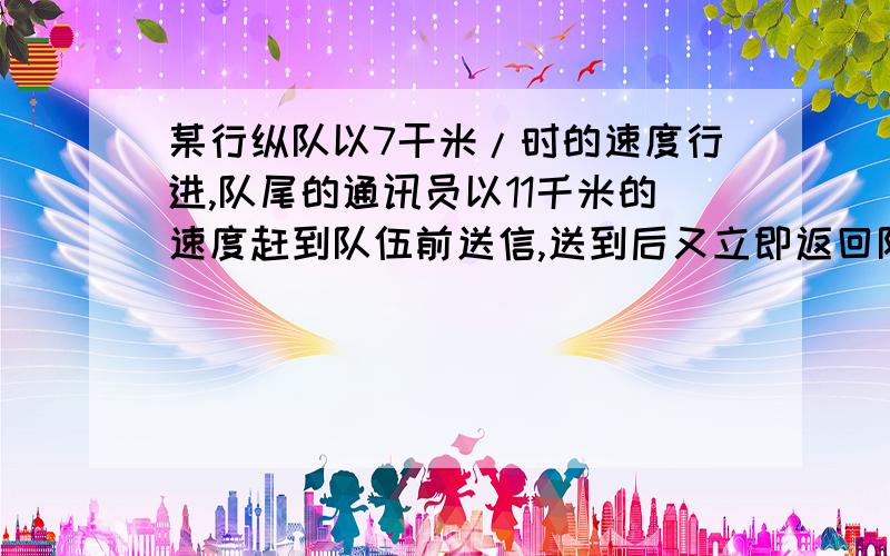 某行纵队以7干米/时的速度行进,队尾的通讯员以11千米的速度赶到队伍前送信,送到后又立即返回队尾,共用13.2分钟,求这支队伍的长度?kuai