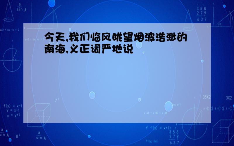 今天,我们临风眺望烟波浩渺的南海,义正词严地说