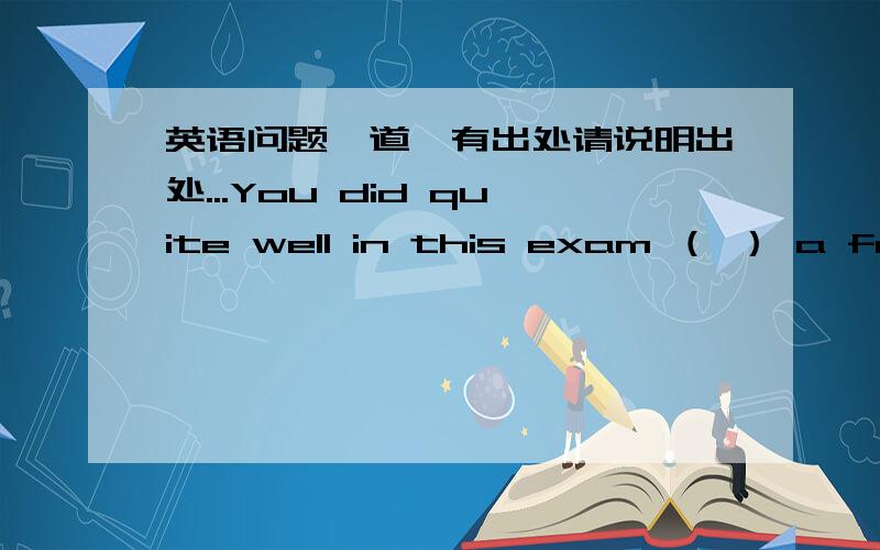 英语问题一道,有出处请说明出处...You did quite well in this exam （ ） a few spelling mistakes A.except for B.except C.besides D.beside