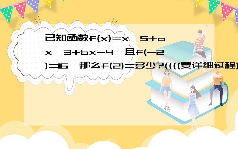 已知函数f(x)=x^5+ax^3+bx-4,且f(-2)=16,那么f(2)=多少?((((要详细过程)))