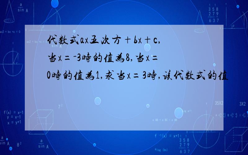 代数式ax五次方+bx+c,当x=-3时的值为8,当x=0时的值为1,求当x=3时,该代数式的值