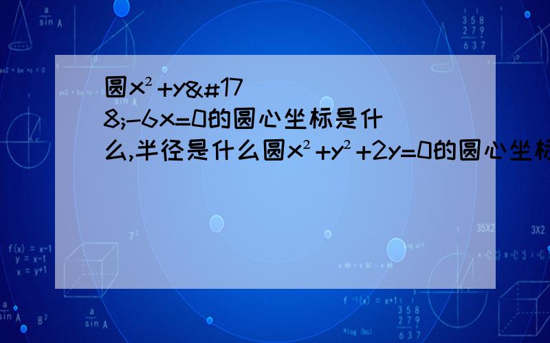 圆x²+y²-6x=0的圆心坐标是什么,半径是什么圆x²+y²+2y=0的圆心坐标是什么,半径是什么