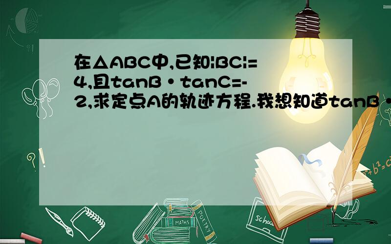 在△ABC中,已知|BC|=4,且tanB·tanC=-2,求定点A的轨迹方程.我想知道tanB·tanC=-2,为什么答案上写的是：y/(x+2)·y/(x-2)=2 不应该是-2么?