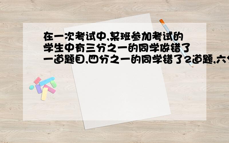 在一次考试中,某班参加考试的学生中有三分之一的同学做错了一道题目,四分之一的同学错了2道题,六分之一的同学错了3道题,八分之一的同学4道题全错,如果这个班的学生人数不超过30人,请